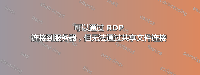 可以通过 RDP 连接到服务器，但无法通过共享文件连接