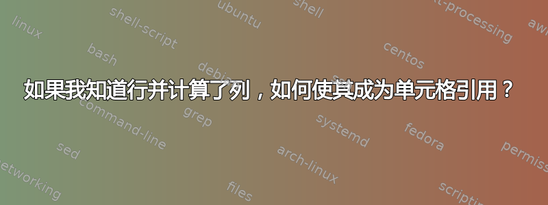 如果我知道行并计算了列，如何使其成为单元格引用？