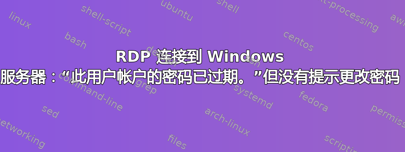 RDP 连接到 Windows 服务器：“此用户帐户的密码已过期。”但没有提示更改密码