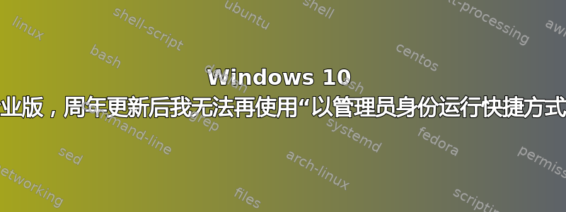 Windows 10 专业版，周年更新后我无法再使用“以管理员身份运行快捷方式”