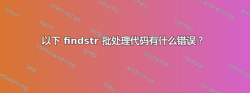 以下 findstr 批处理代码有什么错误？