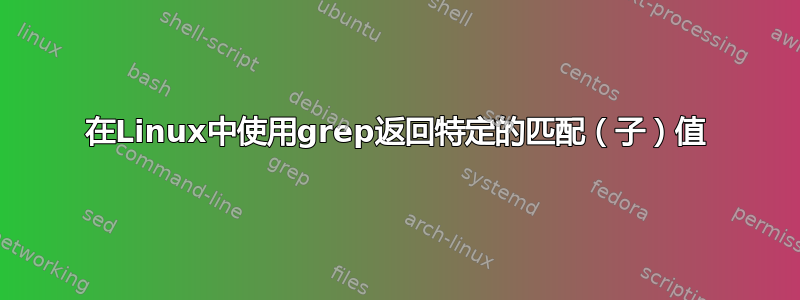 在Linux中使用grep返回特定的匹配（子）值