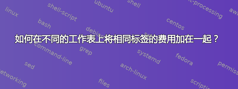 如何在不同的工作表上将相同标签的费用加在一起？