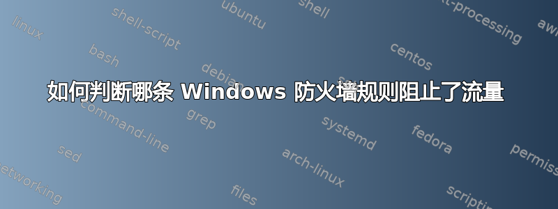 如何判断哪条 Windows 防火墙规则阻止了流量