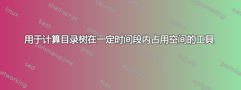 用于计算目录树在一定时间段内占用空间的工具