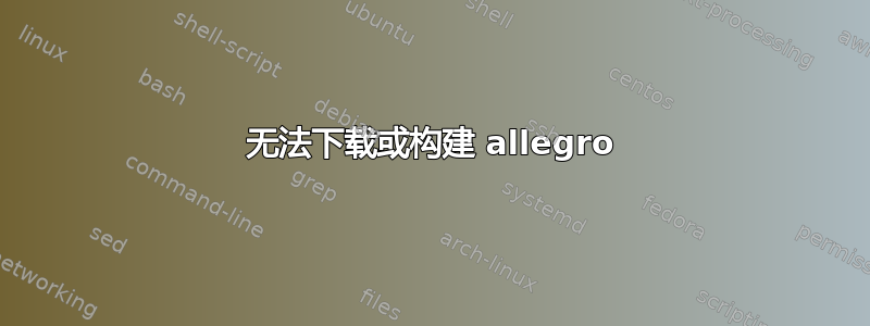 无法下载或构建 allegro