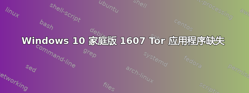 Windows 10 家庭版 1607 Tor 应用程序缺失