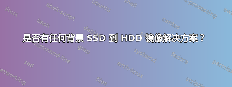 是否有任何背景 SSD 到 HDD 镜像解决方案？