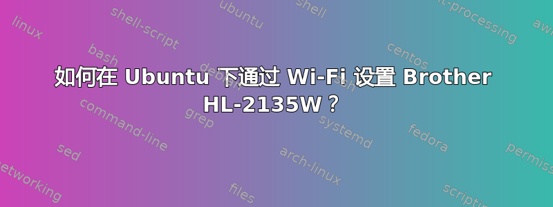 如何在 Ubuntu 下通过 Wi-Fi 设置 Brother HL-2135W？