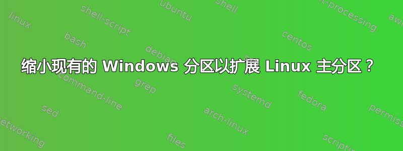 缩小现有的 Windows 分区以扩展 Linux 主分区？