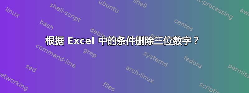 根据 Excel 中的条件删除三位数字？