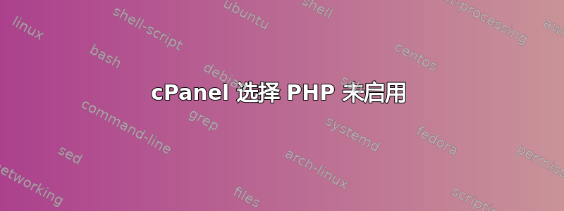 cPanel 选择 PHP 未启用