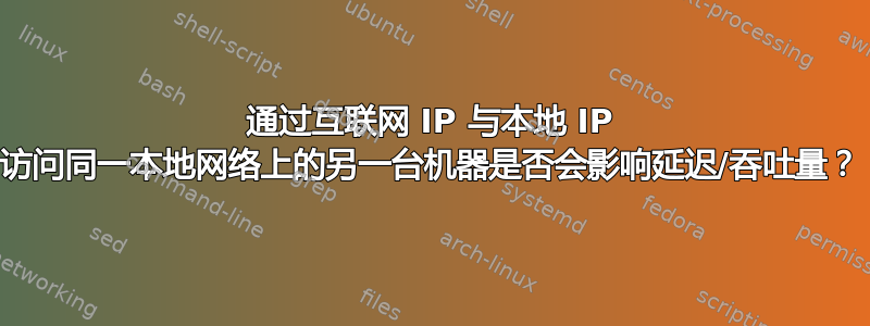 通过互联网 IP 与本地 IP 访问同一本地网络上的另一台机器是否会影响延迟/吞吐量？