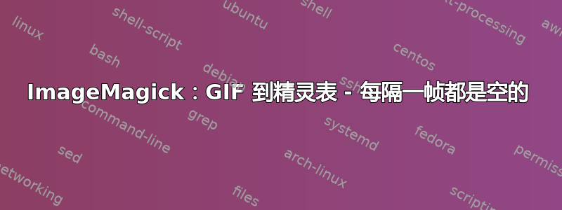 ImageMagick：GIF 到精灵表 - 每隔一帧都是空的