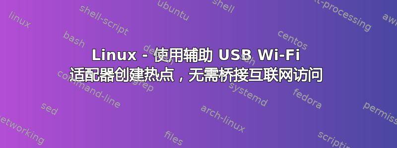 Linux - 使用辅助 USB Wi-Fi 适配器创建热点，无需桥接互联网访问