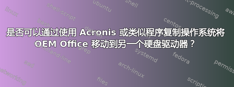 是否可以通过使用 Acronis 或类似程序复制操作系统将 OEM Office 移动到另一个硬盘驱动器？