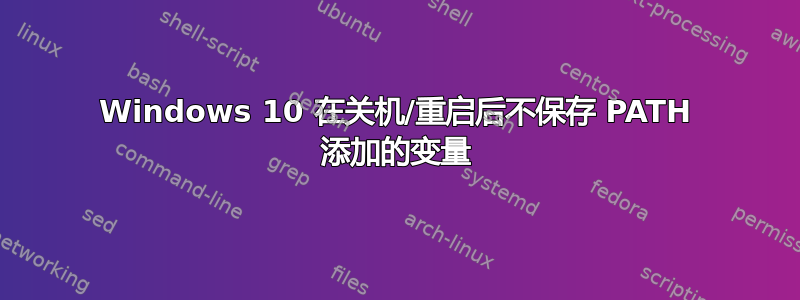 Windows 10 在关机/重启后不保存 PATH 添加的变量