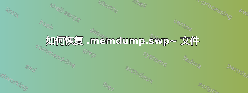 如何恢复 .memdump.swp~ 文件