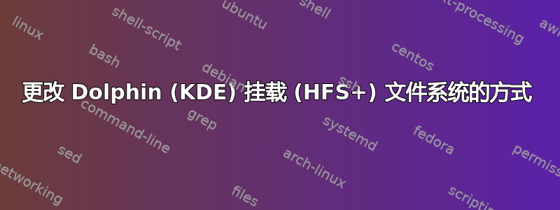 更改 Dolphin (KDE) 挂载 (HFS+) 文件系统的方式