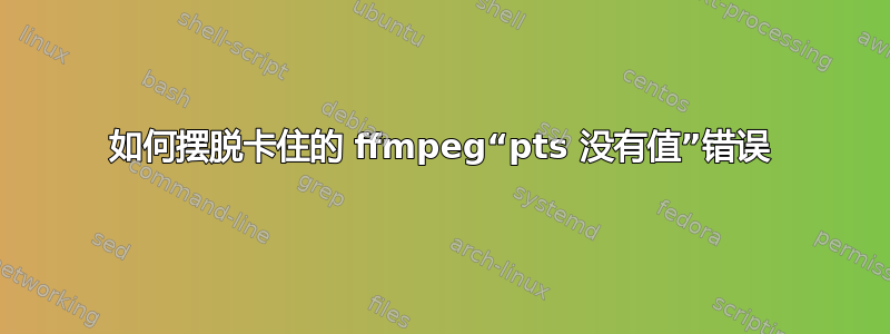 如何摆脱卡住的 ffmpeg“pts 没有值”错误