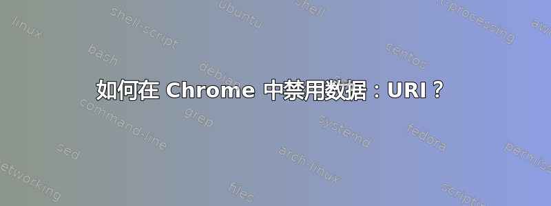 如何在 Chrome 中禁用数据：URI？