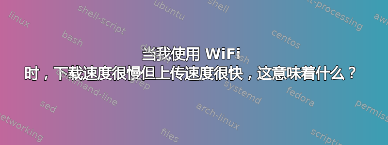 当我使用 WiFi 时，下载速度很慢但上传速度很快，这意味着什么？