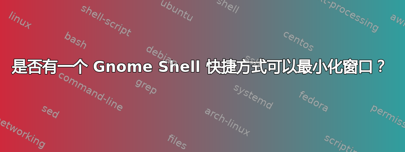 是否有一个 Gnome Shell 快捷方式可以最小化窗口？