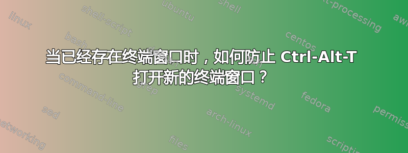 当已经存在终端窗口时，如何防止 Ctrl-Alt-T 打开新的终端窗口？