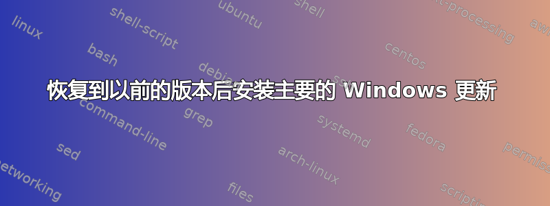 恢复到以前的版本后安装主要的 Windows 更新