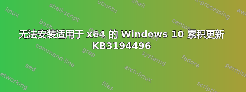 无法安装适用于 x64 的 Windows 10 累积更新 KB3194496