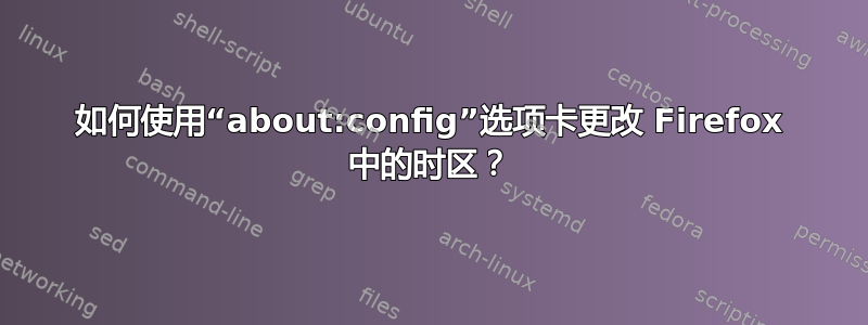 如何使用“about:config”选项卡更改 Firefox 中的时区？