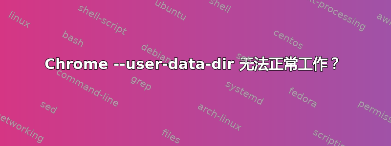 Chrome --user-data-dir 无法正常工作？