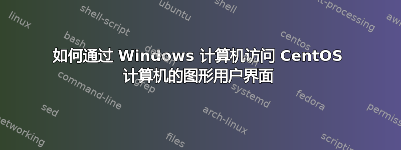 如何通过 Windows 计算机访问 CentOS 计算机的图形用户界面