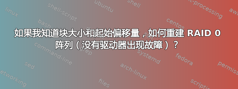 如果我知道块大小和起始偏移量，如何重建 RAID 0 阵列（没有驱动器出现故障）？