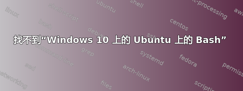 找不到“Windows 10 上的 Ubuntu 上的 Bash”