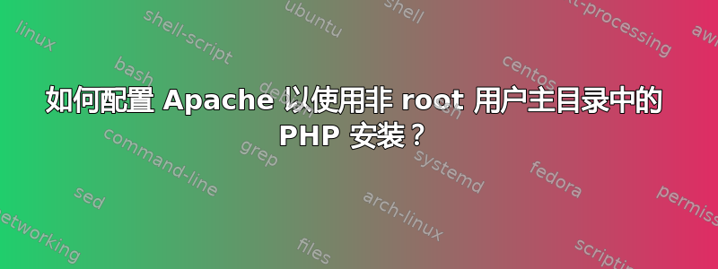 如何配置 Apache 以使用非 root 用户主目录中的 PHP 安装？