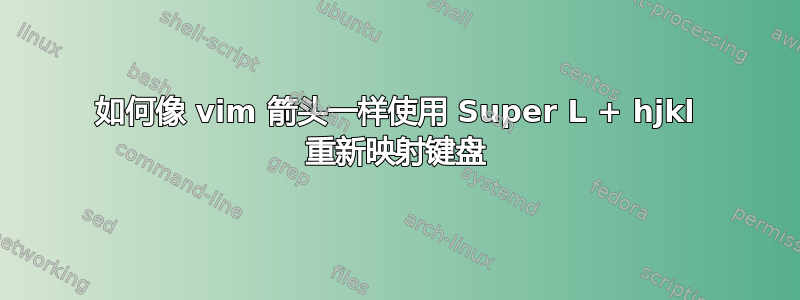 如何像 vim 箭头一样使用 Super L + hjkl 重新映射键盘