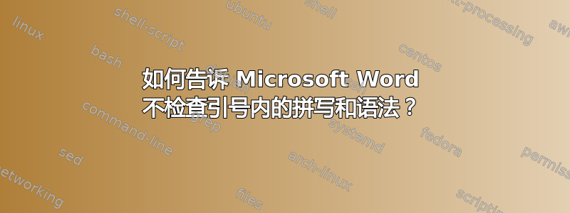 如何告诉 Microsoft Word 不检查引号内的拼写和语法？