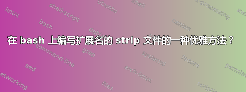 在 bash 上编写扩展名的 strip 文件的一种优雅方法？