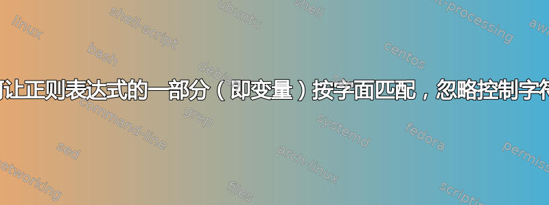 如何让正则表达式的一部分（即变量）按字面匹配，忽略控制字符？