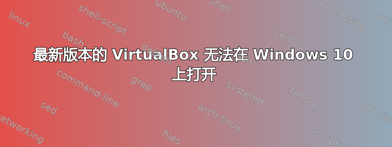 最新版本的 VirtualBox 无法在 Windows 10 上打开