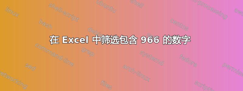 在 Excel 中筛选包含 966 的数字