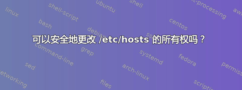 可以安全地更改 /etc/hosts 的所有权吗？