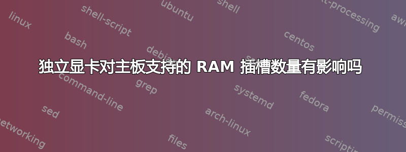 独立显卡对主板支持的 RAM 插槽数量有影响吗