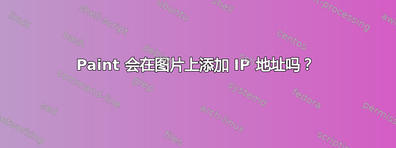 Paint 会在图片上添加 IP 地址吗？