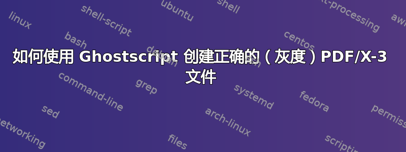 如何使用 Ghostscript 创建正确的（灰度）PDF/X-3 文件