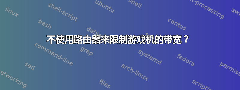 不使用路由器来限制游戏机的带宽？