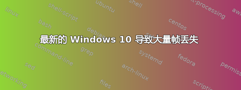 最新的 Windows 10 导致大量帧丢失