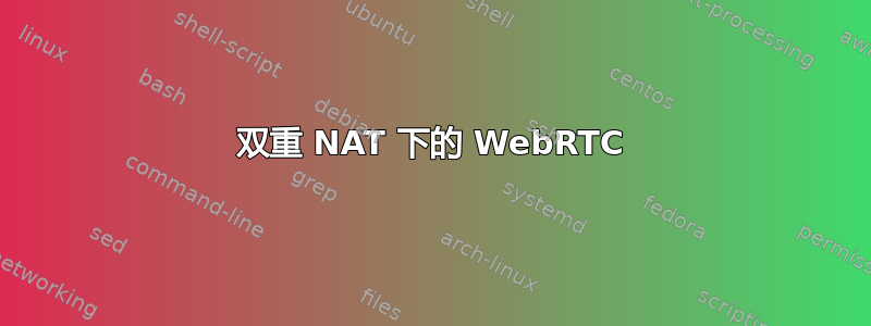 双重 NAT 下的 WebRTC