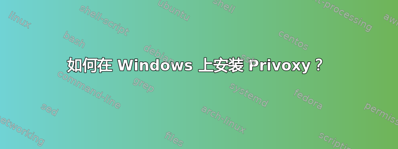 如何在 Windows 上安装 Privoxy？